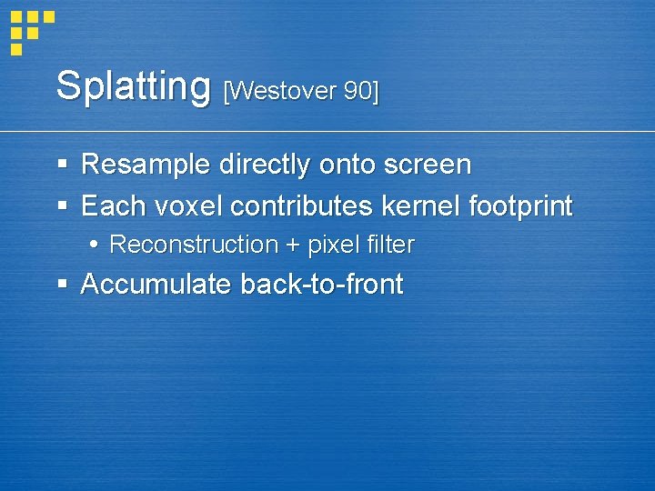 Splatting [Westover 90] § Resample directly onto screen § Each voxel contributes kernel footprint