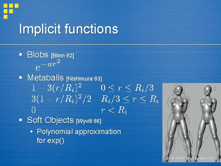 Implicit functions § Blobs [Blinn 82] § Metaballs [Nishimura 83] § Soft Objects [Wyvill