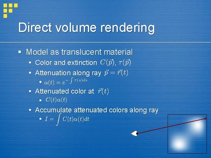 Direct volume rendering § Model as translucent material Color and extinction Attenuation along ray