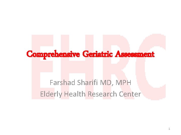 Comprehensive Geriatric Assessment Farshad Sharifi MD, MPH Elderly Health Research Center 1 