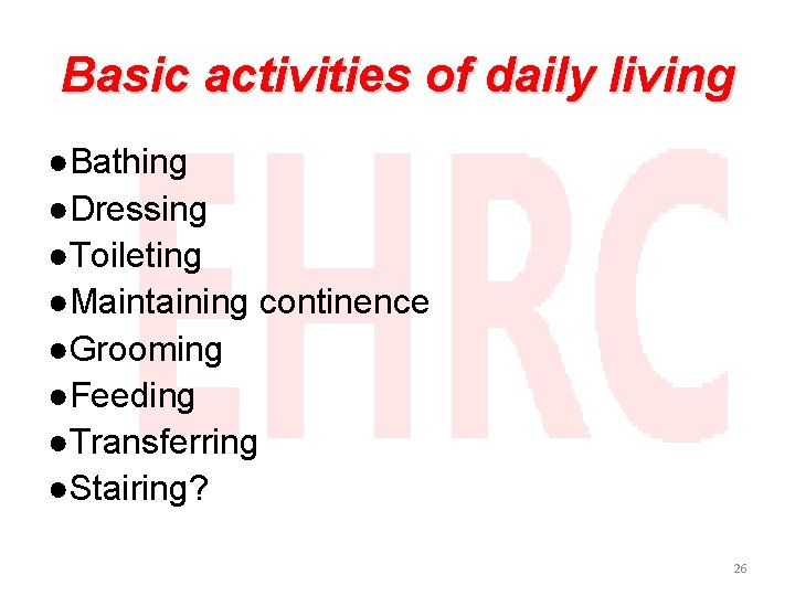 Basic activities of daily living ●Bathing ●Dressing ●Toileting ●Maintaining continence ●Grooming ●Feeding ●Transferring ●Stairing?