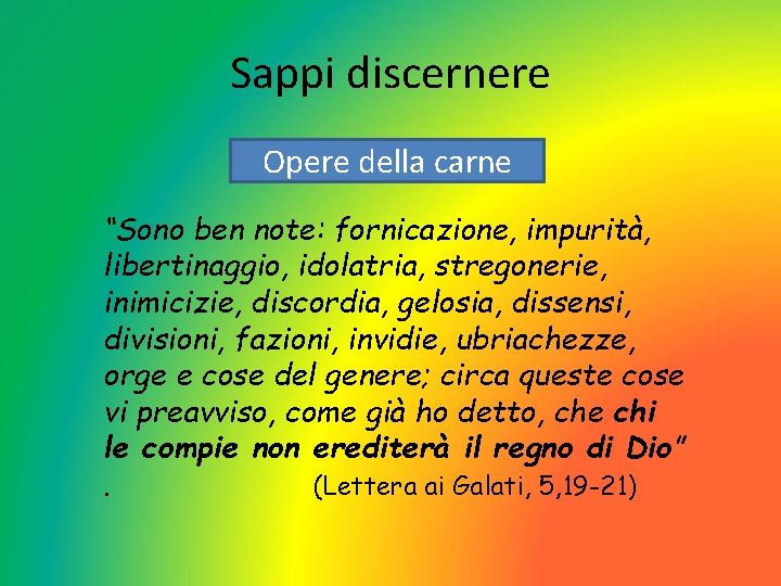 Sappi discernere Opere della carne “Sono ben note: fornicazione, impurità, libertinaggio, idolatria, stregonerie, inimicizie,