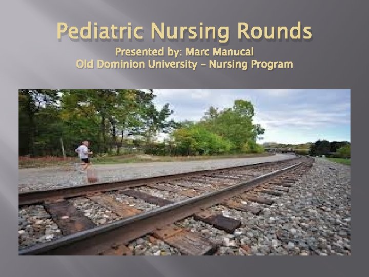 Pediatric Nursing Rounds Presented by: Marc Manucal Old Dominion University – Nursing Program 