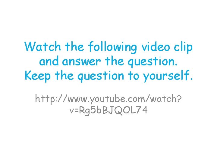 Watch the following video clip and answer the question. Keep the question to yourself.