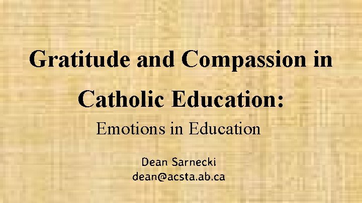 Gratitude and Compassion in Catholic Education: Emotions in Education Dean Sarnecki dean@acsta. ab. ca