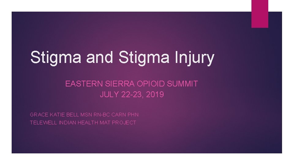Stigma and Stigma Injury EASTERN SIERRA OPIOID SUMMIT JULY 22 -23, 2019 GRACE KATIE