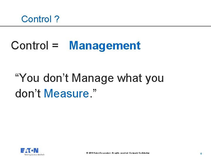 Control ? Control = Management “You don’t Manage what you don’t Measure. ” ©
