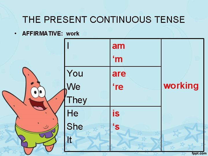 THE PRESENT CONTINUOUS TENSE • AFFIRMATIVE: work I am ‘m You We They He
