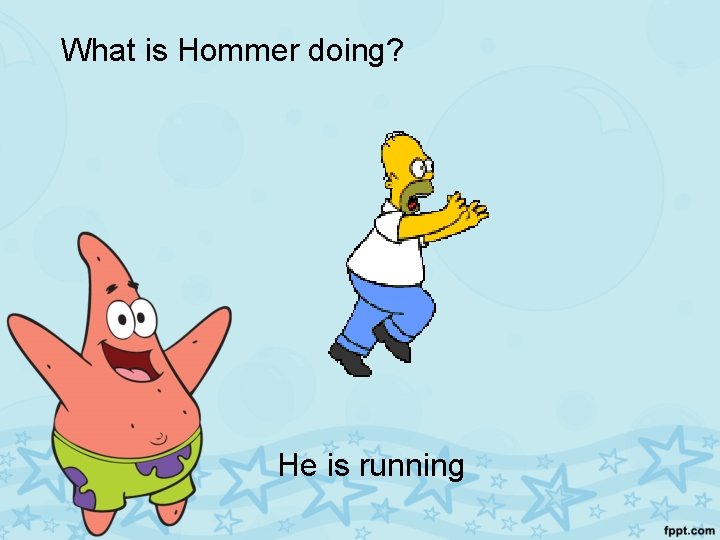 What is Hommer doing? He is running 