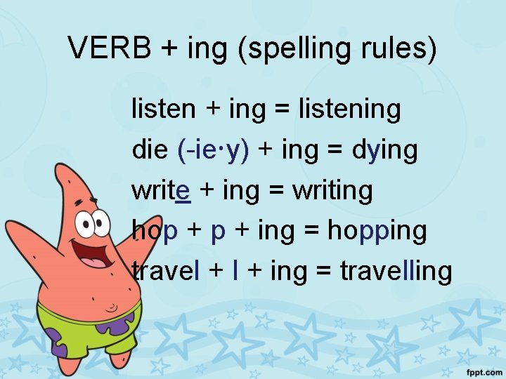 VERB + ing (spelling rules) listen + ing = listening die (-ie y) +