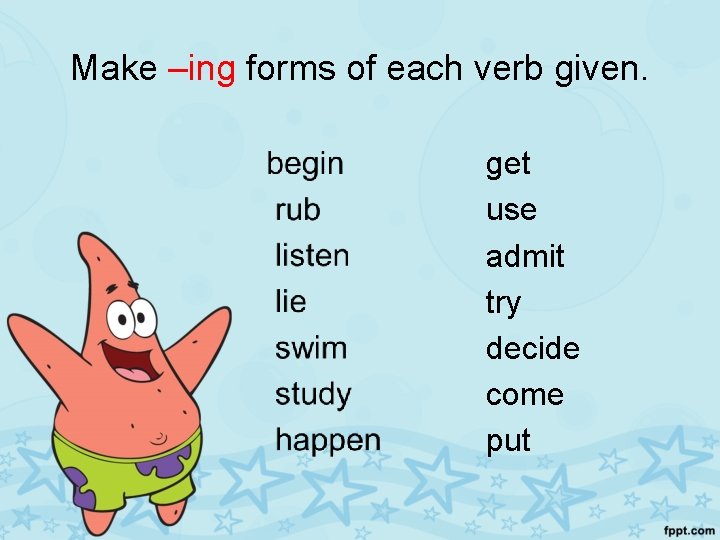 Make –ing forms of each verb given. get use admit try decide come put