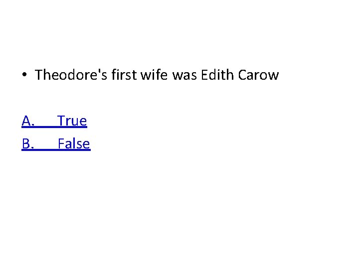  • Theodore's first wife was Edith Carow A. B. True False 