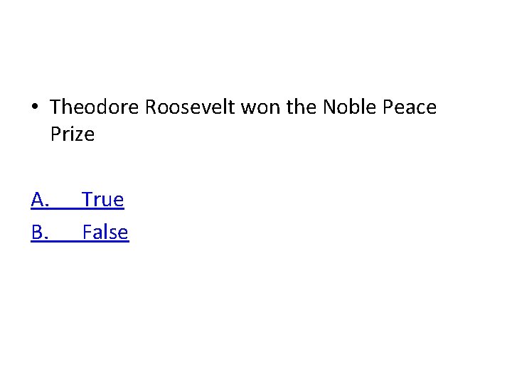  • Theodore Roosevelt won the Noble Peace Prize A. B. True False 