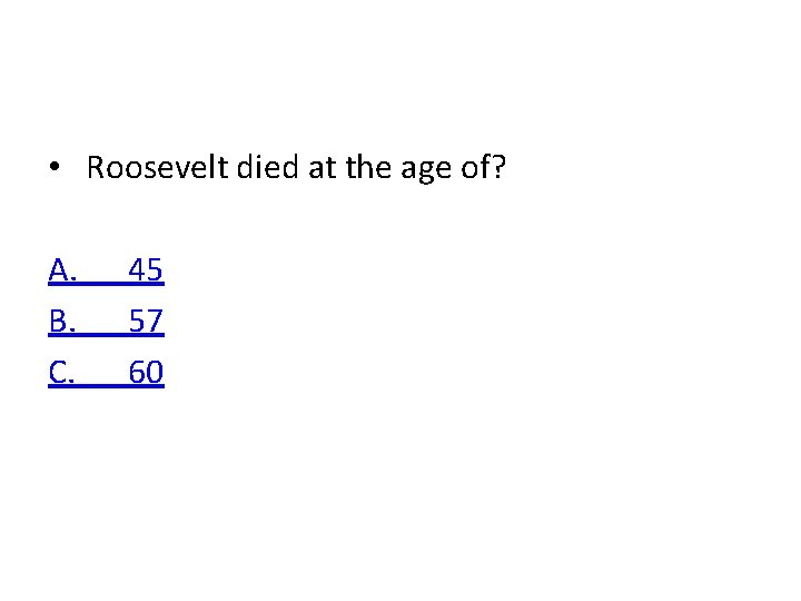  • Roosevelt died at the age of? A. B. C. 45 57 60