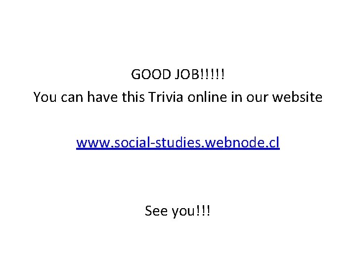GOOD JOB!!!!! You can have this Trivia online in our website www. social-studies. webnode.