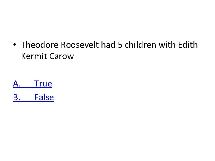  • Theodore Roosevelt had 5 children with Edith Kermit Carow A. B. True