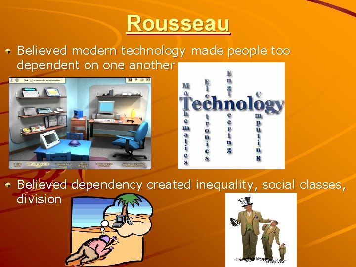 Rousseau Believed modern technology made people too dependent on one another Believed dependency created