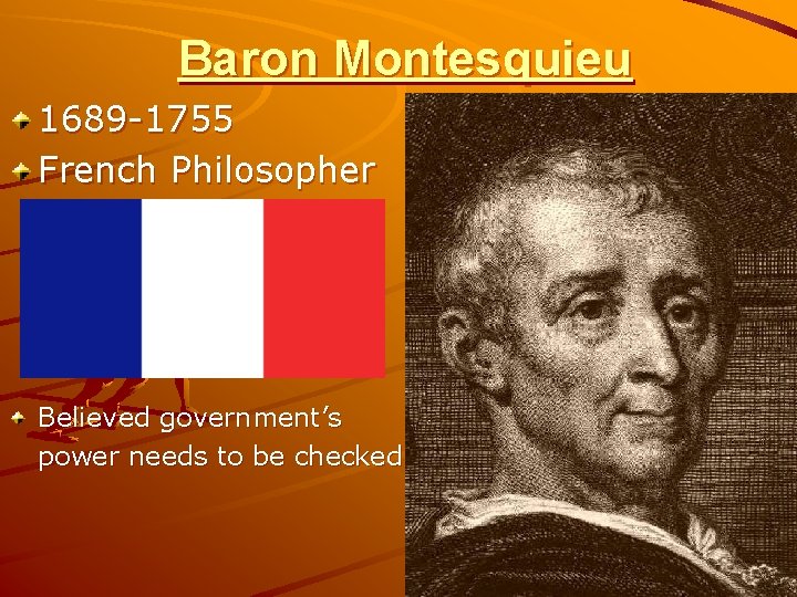 Baron Montesquieu 1689 -1755 French Philosopher Believed government’s power needs to be checked 