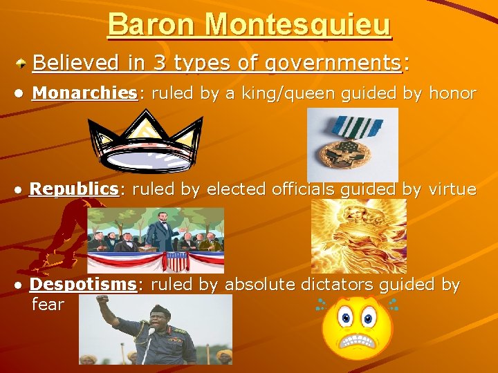 Baron Montesquieu Believed in 3 types of governments: ● Monarchies: ruled by a king/queen