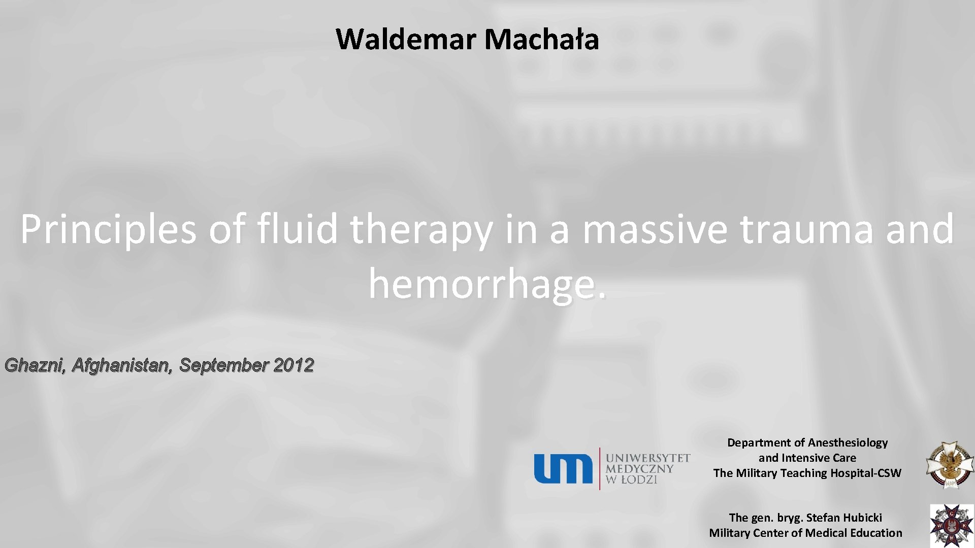 Waldemar Machała Principles of fluid therapy in a massive trauma and hemorrhage. Ghazni, Afghanistan,