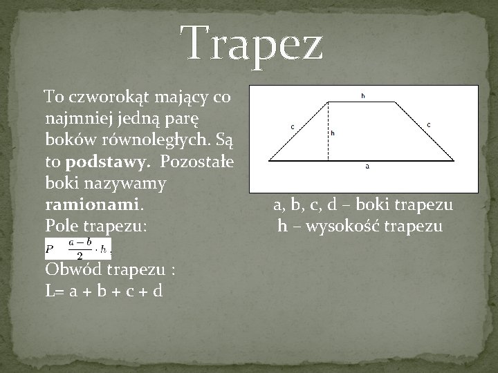 Trapez To czworokąt mający co najmniej jedną parę boków równoległych. Są to podstawy. Pozostałe