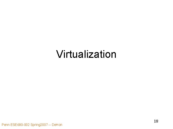 Virtualization Penn ESE 680 -002 Spring 2007 -- De. Hon 18 