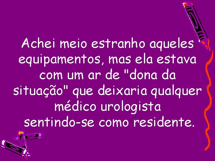 Achei meio estranho aqueles equipamentos, mas ela estava com um ar de "dona da