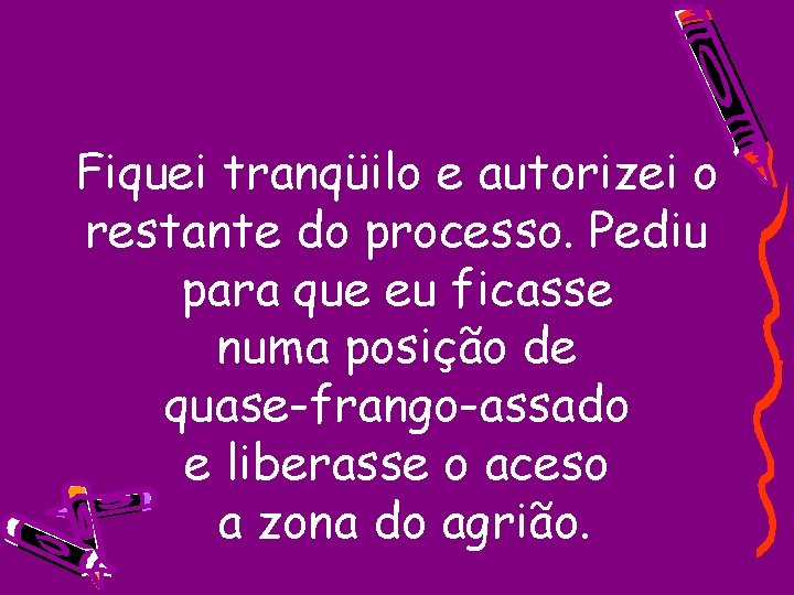 Fiquei tranqüilo e autorizei o restante do processo. Pediu para que eu ficasse numa