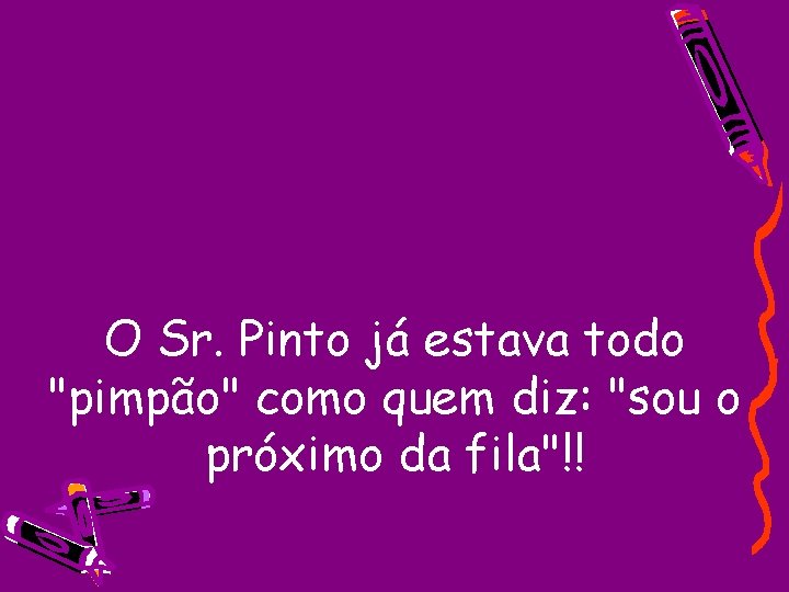 O Sr. Pinto já estava todo "pimpão" como quem diz: "sou o próximo da