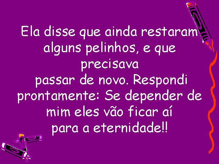 Ela disse que ainda restaram alguns pelinhos, e que precisava passar de novo. Respondi