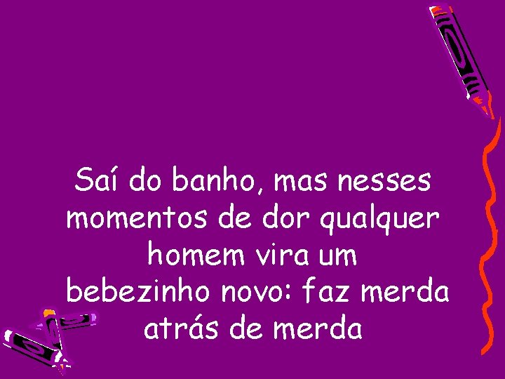 Saí do banho, mas nesses momentos de dor qualquer homem vira um bebezinho novo: