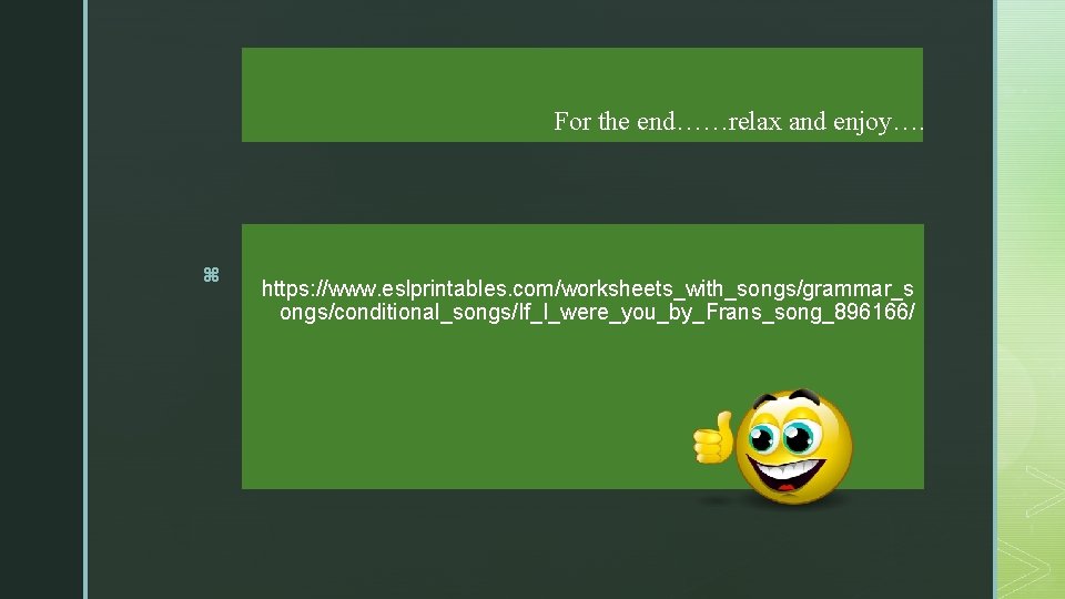 For the end……relax and enjoy…. z https: //www. eslprintables. com/worksheets_with_songs/grammar_s ongs/conditional_songs/If_I_were_you_by_Frans_song_896166/ 