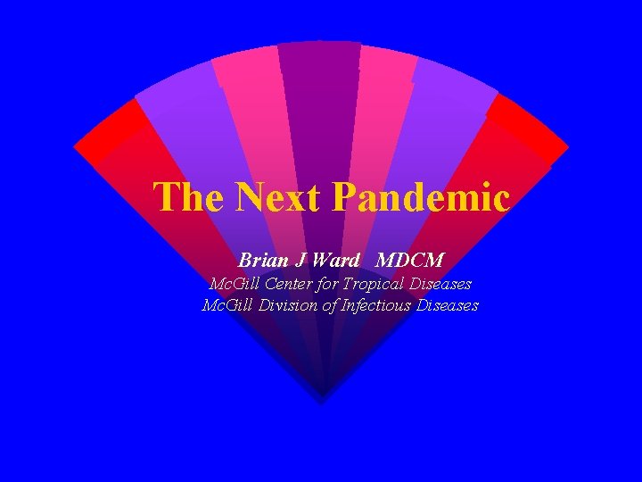 The Next Pandemic Brian J Ward MDCM Mc. Gill Center for Tropical Diseases Mc.