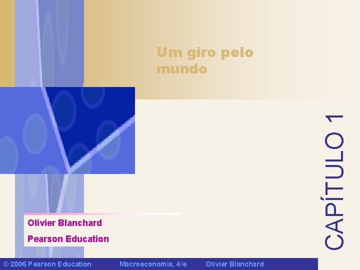 CAPÍTULO 1 Um giro pelo mundo Olivier Blanchard Pearson Education © 2006 Pearson Education