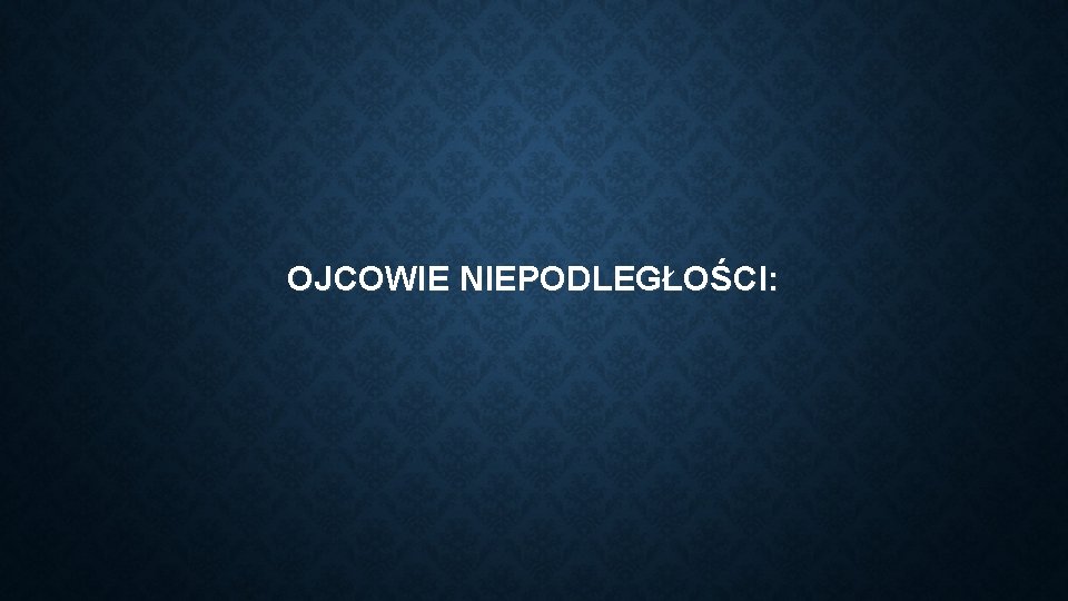 OJCOWIE NIEPODLEGŁOŚCI: 