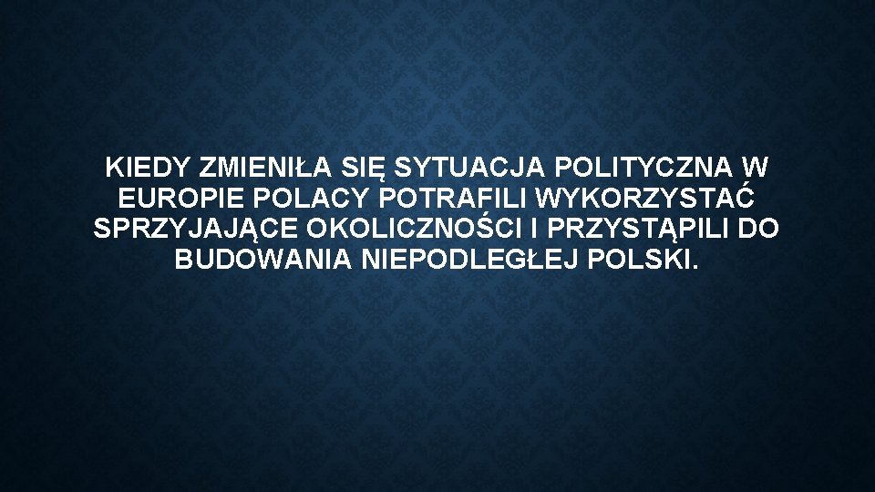 KIEDY ZMIENIŁA SIĘ SYTUACJA POLITYCZNA W EUROPIE POLACY POTRAFILI WYKORZYSTAĆ SPRZYJAJĄCE OKOLICZNOŚCI I PRZYSTĄPILI