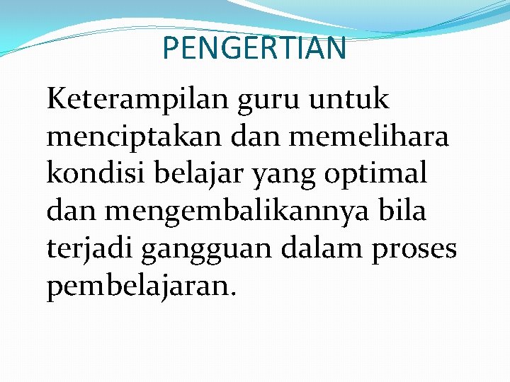 PENGERTIAN Keterampilan guru untuk menciptakan dan memelihara kondisi belajar yang optimal dan mengembalikannya bila