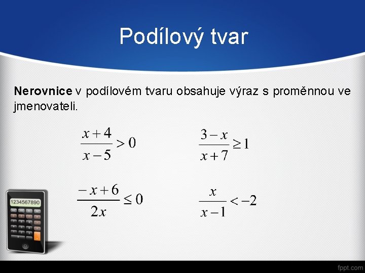 Podílový tvar Nerovnice v podílovém tvaru obsahuje výraz s proměnnou ve jmenovateli. 