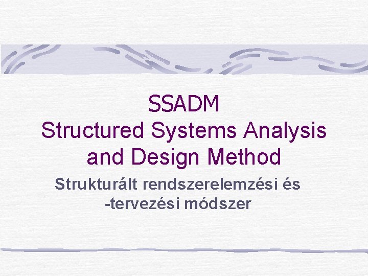 SSADM Structured Systems Analysis and Design Method Strukturált rendszerelemzési és -tervezési módszer 