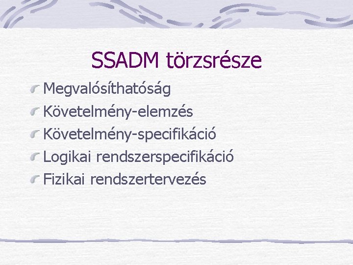 SSADM törzsrésze Megvalósíthatóság Követelmény-elemzés Követelmény-specifikáció Logikai rendszerspecifikáció Fizikai rendszertervezés 