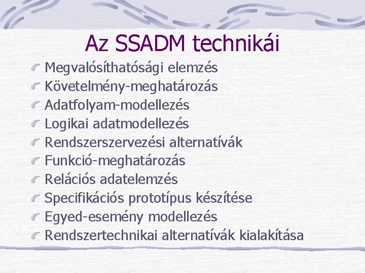 Az SSADM technikái Megvalósíthatósági elemzés Követelmény-meghatározás Adatfolyam-modellezés Logikai adatmodellezés Rendszervezési alternatívák Funkció-meghatározás Relációs adatelemzés