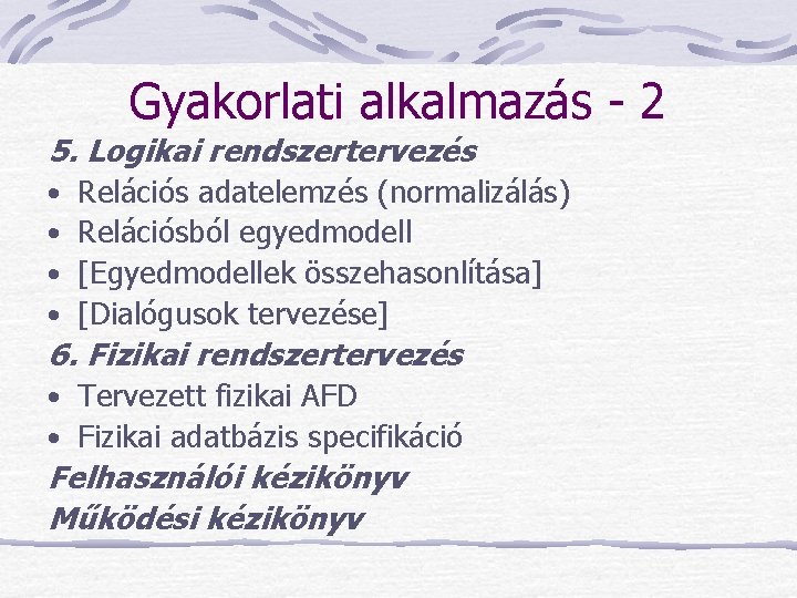 Gyakorlati alkalmazás - 2 5. Logikai rendszertervezés • • Relációs adatelemzés (normalizálás) Relációsból egyedmodell