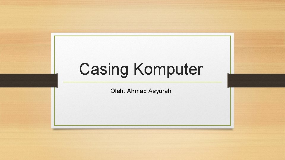 Casing Komputer Oleh: Ahmad Asyurah 