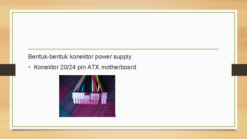 Bentuk-bentuk konektor power supply • Konektor 20/24 pin ATX motherboard 