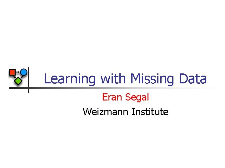 Learning with Missing Data Eran Segal Weizmann Institute 
