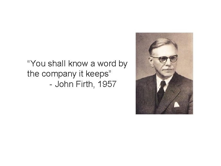 “You shall know a word by the company it keeps” - John Firth, 1957