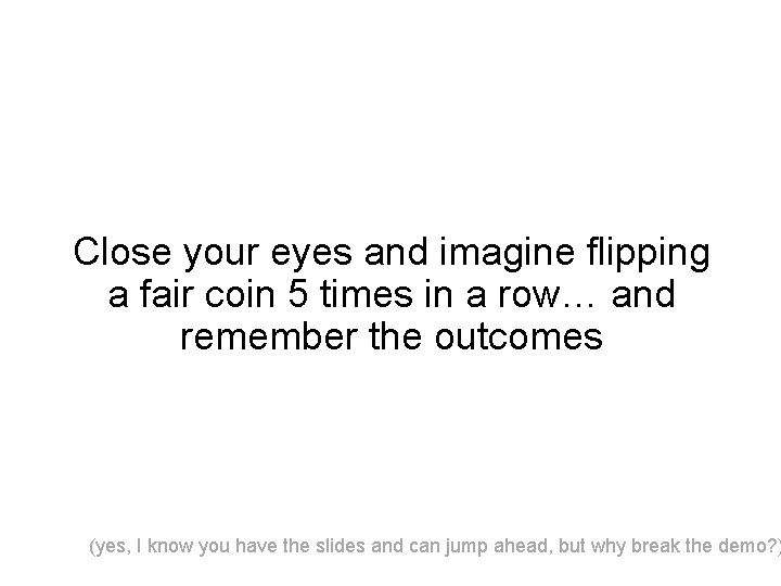 Close your eyes and imagine flipping a fair coin 5 times in a row…