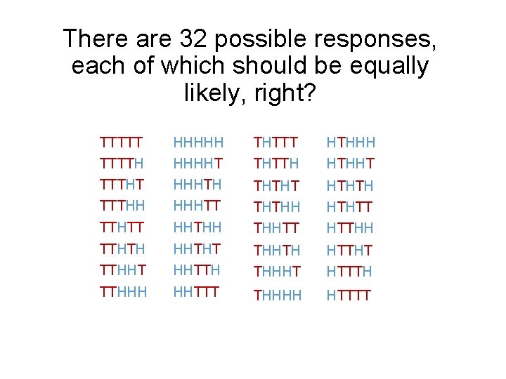 There are 32 possible responses, each of which should be equally likely, right? TTTTT