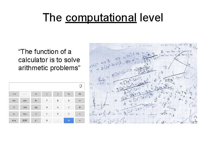 The computational level “The function of a calculator is to solve arithmetic problems” 