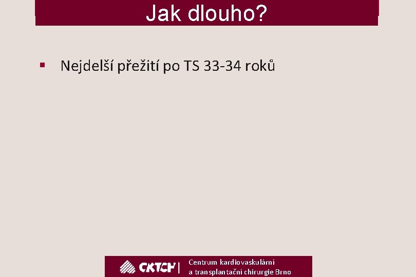 Jak dlouho? § Nejdelší přežití po TS 33 -34 roků Centrum kardiovaskulární a transplantační